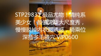 STP29831 极品尤物！清纯系美少女！颜值无敌大尺度秀，慢慢脱掉内衣超诱惑，骑乘位深插多毛骚穴 VIP0600