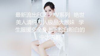 最新流出FC2-PPV系列⭐绝世美人清纯可人极品大眼妹⭐学生服援交全身上下粉白粉白的中出内射