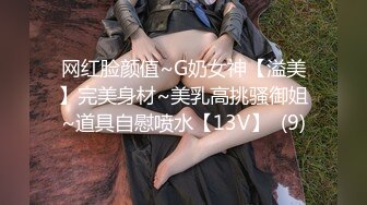 网红脸颜值~G奶女神【溢美】完美身材~美乳高挑骚御姐~道具自慰喷水【13V】  (9)