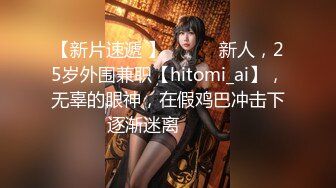 【新片速遞 】 ♈ ♈ ♈新人，25岁外围兼职【hitomi_ai】，无辜的眼神，在假鸡巴冲击下逐渐迷离♈ ♈ ♈