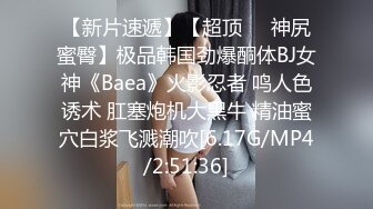 【新片速遞】【超顶❤️神尻蜜臀】极品韩国劲爆酮体BJ女神《Baea》火影忍者 鸣人色诱术 肛塞炮机大黑牛 精油蜜穴白浆飞溅潮吹[6.17G/MP4/2:51:36]