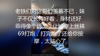 老铁们对这哥们羡慕不已，妹子不仅长得好看，身材还好 乖得像个绵羊，让她穿上丝袜 69打炮，打完炮了还给你按摩，太贴心了