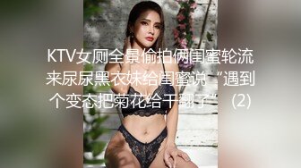 KTV女厕全景偷拍俩闺蜜轮流来尿尿黑衣妹给闺蜜说“遇到个变态把菊花给干翻了” (2)