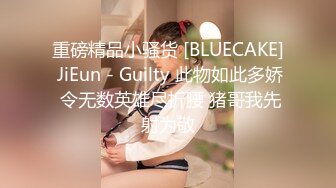 重磅精品小骚货 [BLUECAKE] JiEun - Guilty 此物如此多娇 令无数英雄尽折腰 猪哥我先射为敬