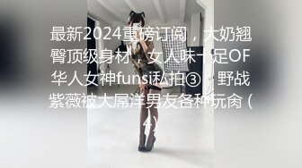 最新2024重磅订阅，大奶翘臀顶级身材，女人味十足OF华人女神funsi私拍③，野战紫薇被大屌洋男友各种玩肏 (4)