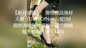 【新片速遞】 ✨推特极品身材人妻「DailyOfNox」爱SM捆绑滴蜡各种调教，骚穴啪啪每天都痒(19P+35V)