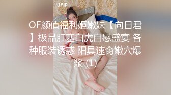 OF颜值福利姬嫩妹【向日君】极品肛塞白虎自慰盛宴 各种服装诱惑 阳具速肏嫩穴爆浆 (1)