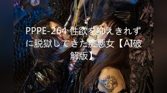 PPPE-264 性欲を抑えきれずに脱獄してきた痴悪女【AI破解版】