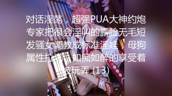 对话淫荡，超强PUA大神约炮专家把很会淫叫的露脸无毛短发骚女调教成标准淫娃，母狗属性拉满，如痴如醉的享受着被玩弄 (13)