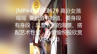 [MP44]STP27629 高分女孩瑶瑶  要颜值有颜值、要身段有身段，风景秀丽的海景、搭配艺术性爱，心情愉悦般欣赏 VIP0600