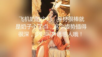 气质美女嫂子搞到手操穴刺激啪啪作品《嫂子是我的女人》字幕佳作 妹子身材颜值纯骚看了受不了冲动想插啊