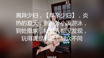 离异少妇，【单亲少妇】，炎热的夏天，到野外小溪游泳，到处撒尿，村里人都没发现，玩得真是刺激，与众不同