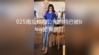 025南京性瘾公狗的鸡巴被bbw肥臀坐奸