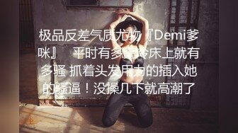 极品反差气质尤物『Demi爹咪』✿平时有多高冷床上就有多骚 抓着头发用力的插入她的骚逼！没操几下就高潮了