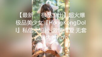 【最新❤️极品流出】超火爆极品美少女『HongKongDoll』私信小短片-激情纯爱 无套顶操内射粉穴