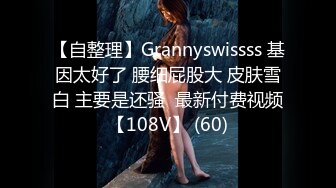 【自整理】Grannyswissss 基因太好了 腰细屁股大 皮肤雪白 主要是还骚  最新付费视频【108V】 (60)