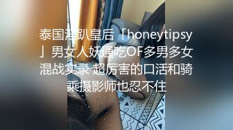 泰国淫趴皇后「honeytipsy」男女人妖通吃OF多男多女混战实录 超厉害的口活和骑乘摄影师也忍不住