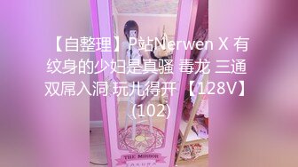 【自整理】P站Nerwen X 有纹身的少妇是真骚 毒龙 三通 双屌入洞 玩儿得开 【128V】 (102)