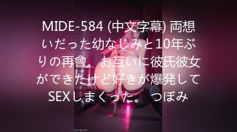 MIDE-584 (中文字幕) 両想いだった幼なじみと10年ぶりの再會。お互いに彼氏彼女ができたけど好きが爆発してSEXしまくった。 つぼみ