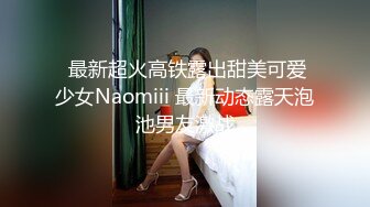  最新超火高铁露出甜美可爱少女Naomiii 最新动态露天泡池男友激战