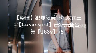 【整理】犯罪级美臀爆浆女王【Creamspot】最新最全合集【168v】 (5)