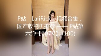 P站⭐ LaliRick ⭐视频合集，国产收割机推荐 —— P站第六弹【107V】 (100)