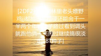 [2DF2]公园树林里老头嫖野鸡jj都抽巴了撸硬还能肏干一半两个年轻妹子路过看到调头就跑他俩一笑而过继续搞很淡定 [BT种子]