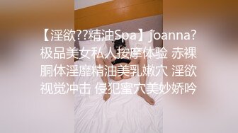 【淫欲??精油Spa】joanna? 极品美女私人按摩体验 赤裸胴体淫靡精油美乳嫩穴 淫欲视觉冲击 侵犯蜜穴美妙娇吟