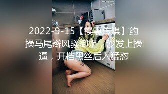 2022-9-15【换妻传媒】约操马尾辫风骚御姐，沙发上操逼，开档黑丝后入猛怼