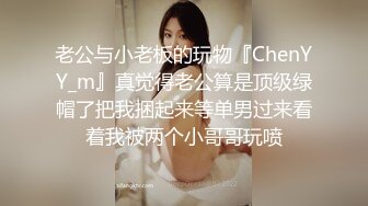 老公与小老板的玩物『ChenYY_m』真觉得老公算是顶级绿帽了把我捆起来等单男过来看着我被两个小哥哥玩喷