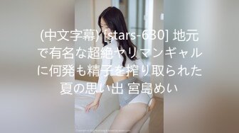 (中文字幕) [stars-630] 地元で有名な超絶ヤリマンギャルに何発も精子を搾り取られた夏の思い出 宮島めい