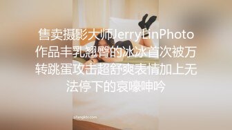 售卖摄影大师JerryLinPhoto作品丰乳翘臀的冰冰首次被万转跳蛋攻击超舒爽表情加上无法停下的哀嚎呻吟