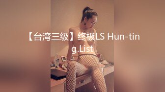 【台湾三级】终极LS Hun-ting.List