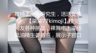 推特上一个研究生，活活女菩萨，【柒柒77kimoji】接受网友各种挑战，裸舞电击灌肠风油精生姜插逼，展示子宫口