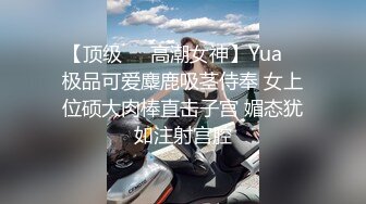 【顶级❤️高潮女神】Yua✨ 极品可爱麋鹿吸茎侍奉 女上位硕大肉棒直击子宫 媚态犹如注射宫腔