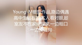 Young-M最新作品,路边偶遇高中生钻石攻,二人看对眼,趁室友不在家带回家,一边粗口一边操骚狗