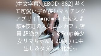 (中文字幕) [EBOD-882] 若くて可愛い子が多いマッチングアプリ（T●nd●r）を使えば 歌●伎町の人気コンカフェ店員 超絶クビレてるFcup美少女リマちゃん（20歳）に中出し＆タダマン化だっ