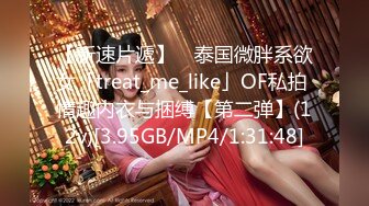 【新速片遞】 ✨泰国微胖系欲女「treat_me_like」OF私拍 情趣内衣与捆缚【第二弹】(12v)[3.95GB/MP4/1:31:48]