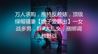 万人求购，推特反差婊，顶级绿帽骚妻【嫂子爱露出】一女战多男，群P大乱交，捆绑调教野战