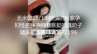 无水印11/13 纯情的良家孕妇性感睡衣漏着胀挺的骚奶子镜头前直播赚钱VIP1196