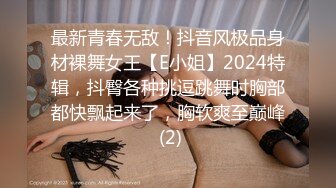 最新青春无敌！抖音风极品身材裸舞女王【E小姐】2024特辑，抖臀各种挑逗跳舞时胸部都快飘起来了，胸软爽至巅峰 (2)