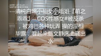 清纯白嫩小仙女小姐姐『萌之乖乖』✅COS性感女#被反杀，被鸡巴各种玩弄 操的淫相毕露，看起来挺文静床上骚出水