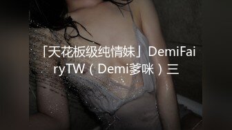 「天花板级纯情妹」DemiFairyTW（Demi爹咪）三