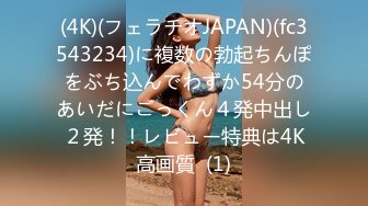 (4K)(フェラチオJAPAN)(fc3543234)に複数の勃起ちんぽをぶち込んでわずか54分のあいだにごっくん４発中出し２発！！レビュー特典は4K高画質  (1)