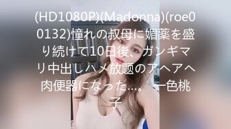 (HD1080P)(Madonna)(roe00132)憧れの叔母に媚薬を盛り続けて10日後、ガンギマリ中出しハメ放题のアヘアヘ肉便器になった…。 一色桃子