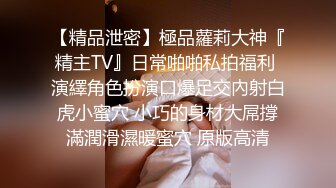 【精品泄密】極品蘿莉大神『精主TV』日常啪啪私拍福利 演繹角色扮演口爆足交內射白虎小蜜穴 小巧的身材大屌撐滿潤滑濕暖蜜穴 原版高清