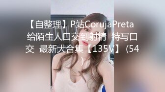 【自整理】P站CorujaPreta  给陌生人口交到射精  特写口交  最新大合集【135V】 (54)