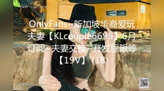 OnlyFans~新加坡华裔爱玩夫妻【KLcouple6699】6月订阅~夫妻交换~开发屁眼等【19V】 (18)