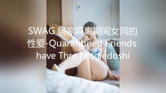 SWAG 居家隔离期间女同的性爱-Quarantined Friends have Thre Nicoledoshi