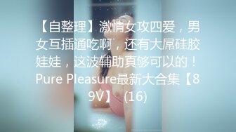 【自整理】激情女攻四爱，男女互插通吃啊，还有大屌硅胶娃娃，这波辅助真够可以的！Pure Pleasure最新大合集【89V】  (16)